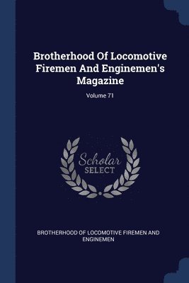 Brotherhood Of Locomotive Firemen And Enginemen's Magazine; Volume 71 1