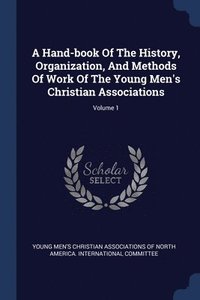 bokomslag Hand-book Of The History, Organization, And Methods Of Work Of The Young Men's Christian Associations; Volume 1