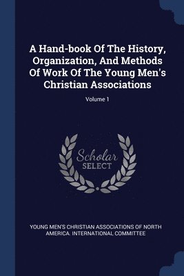 Young Men's Christian Associations of No - Hand-book Of The History, Organization, And Methods Of Work Of The Young Men's Christian Associations; Volume 1, Häftad