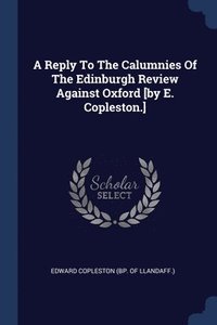 bokomslag A Reply To The Calumnies Of The Edinburgh Review Against Oxford [by E. Copleston.]