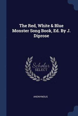 The Red, White & Blue Monster Song Book, Ed. By J. Diprose 1