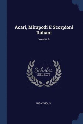 Acari, Mirapodi E Scorpioni Italiani; Volume 6 1