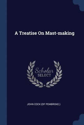 bokomslag A Treatise On Mast-making