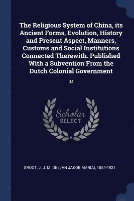 J J M De 1854-1921 Groot, J. J. M. De Groot - Religious System of China, its Ancient Forms, Evolution, History and Present Aspect, Manners, Customs and Social Institutions Connected Therewith. Published With a Subvention From the Dutch Colonial Government, Häftad