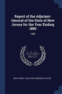 bokomslag Report of the Adjutant-General of the State of New Jersey for the Year Ending 1880