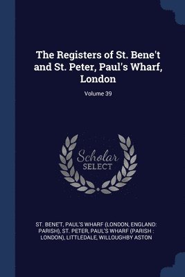 The Registers of St. Bene't and St. Peter, Paul's Wharf, London; Volume 39 1