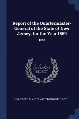 bokomslag Report of the Quartermaster- General of the State of New Jersey, for the Year 1869