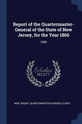 bokomslag Report of the Quartermaster- General of the State of New Jersey, for the Year 1860