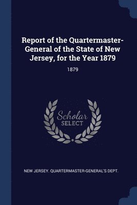 Report of the Quartermaster- General of the State of New Jersey, for the Year 1879 1