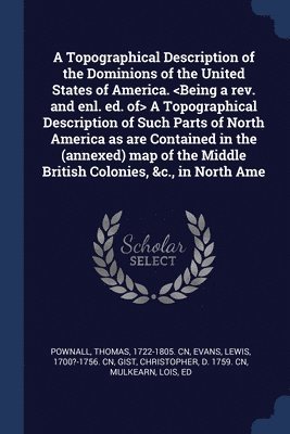 Thomas Pownall, Lewis Evans, Christopher Gist - Topographical Description of the Dominions of the United States of America. A Topographical Description of Such Parts of North America as are Contained in the (annexed) map of the Middle British Colonies, &c., in North Ame, Häftad
