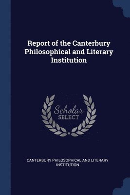 Report of the Canterbury Philosophical and Literary Institution 1