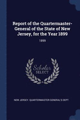 bokomslag Report of the Quartermaster- General of the State of New Jersey, for the Year 1899