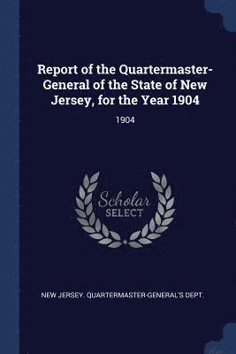 bokomslag Report of the Quartermaster- General of the State of New Jersey, for the Year 1904