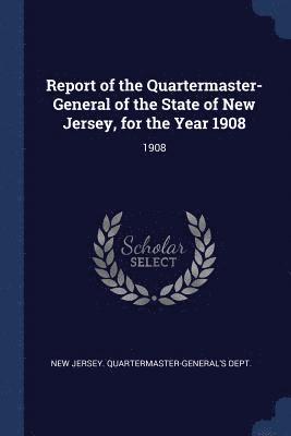 bokomslag Report of the Quartermaster- General of the State of New Jersey, for the Year 1908