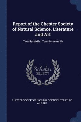 Report of the Chester Society of Natural Science, Literature and Art 1