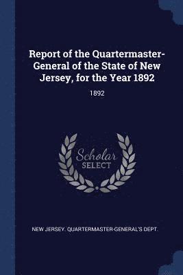 bokomslag Report of the Quartermaster- General of the State of New Jersey, for the Year 1892