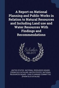 bokomslag Report on National Planning and Public Works in Relation to Natural Resources and Including Land use and Water Resources With Findings and Recommendations