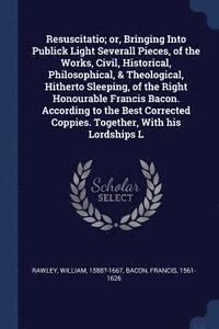 bokomslag Resuscitatio; or, Bringing Into Publick Light Severall Pieces, of the Works, Civil, Historical, Philosophical, & Theological, Hitherto Sleeping, of the Right Honourable Francis Bacon. According to