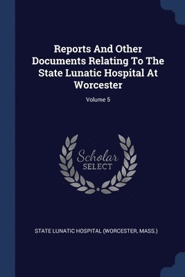 bokomslag Reports And Other Documents Relating To The State Lunatic Hospital At Worcester; Volume 5