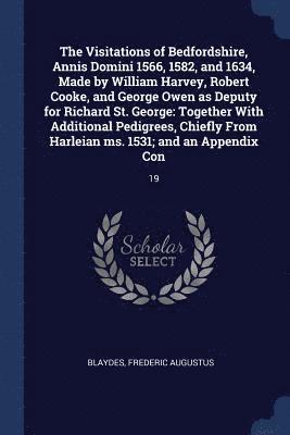 The Visitations of Bedfordshire, Annis Domini 1566, 1582, and 1634, Made by William Harvey, Robert Cooke, and George Owen as Deputy for Richard St. George 1