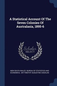 bokomslag A Statistical Account Of The Seven Colonies Of Australasia, 1895-6