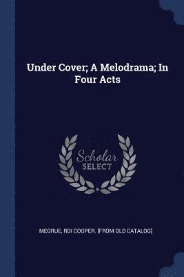 Under Cover; A Melodrama; In Four Acts 1