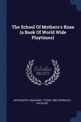 The School Of Mothers's Knee (a Book Of World Wide Playtimes) 1