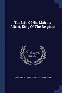 bokomslag The Life Of His Majesty Albert, King Of The Belgians