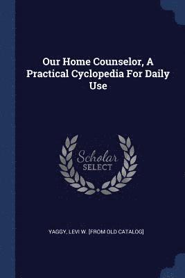 Our Home Counselor, A Practical Cyclopedia For Daily Use 1