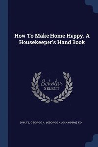 bokomslag How To Make Home Happy. A Housekeeper's Hand Book
