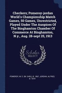 bokomslag Checkers; Pomeroy-jordan World's Championship Match Games, 50 Games, Unrestricted, Played Under The Auspices Of The Binghamton Chamber Of Commerce At Binghamton, N.y., Aug. 28-sept 25, 1913