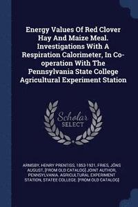 bokomslag Energy Values Of Red Clover Hay And Maize Meal. Investigations With A Respiration Calorimeter, In Co-operation With The Pennsylvania State College Agricultural Experiment Station