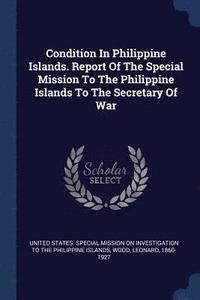 bokomslag Condition In Philippine Islands. Report Of The Special Mission To The Philippine Islands To The Secretary Of War
