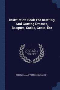 bokomslag Instruction Book For Drafting And Cutting Dresses, Basques, Sacks, Coats, Etc