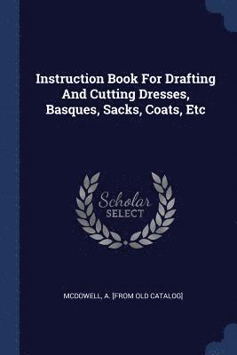 bokomslag Instruction Book For Drafting And Cutting Dresses, Basques, Sacks, Coats, Etc