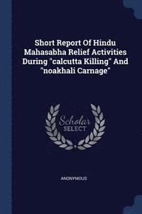 bokomslag Short Report Of Hindu Mahasabha Relief Activities During &quot;calcutta Killing&quot; And &quot;noakhali Carnage&quot;