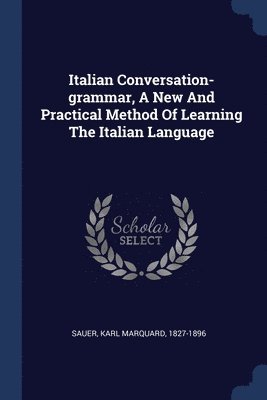 Italian Conversation-grammar, A New And Practical Method Of Learning The Italian Language 1