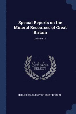 Special Reports on the Mineral Resources of Great Britain; Volume 17 1