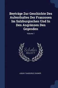 bokomslag Beytrge Zur Geschichte Des Aufenthaltes Der Franzosen Im Salzburgischen Und In Den Angrnzen Den Gegenden; Volume 1