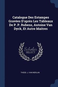 bokomslag Catalogue Des Estampes Graves D'aprs Les Tableaux De P. P. Rubens, Antoine Van Dyck, Et Autre Maitres