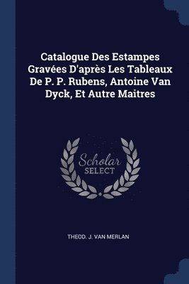 bokomslag Catalogue Des Estampes Graves D'aprs Les Tableaux De P. P. Rubens, Antoine Van Dyck, Et Autre Maitres