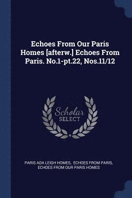 Echoes From Our Paris Homes [afterw.] Echoes From Paris. No.1-pt.22, Nos.11/12 1