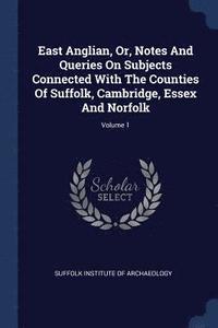 bokomslag East Anglian, Or, Notes And Queries On Subjects Connected With The Counties Of Suffolk, Cambridge, Essex And Norfolk; Volume 1