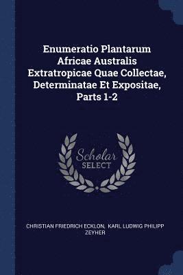 Enumeratio Plantarum Africae Australis Extratropicae Quae Collectae, Determinatae Et Expositae, Parts 1-2 1