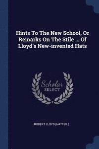 bokomslag Hints To The New School, Or Remarks On The Stile ... Of Lloyd's New-invented Hats