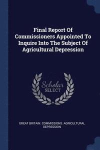 bokomslag Final Report Of Commissioners Appointed To Inquire Into The Subject Of Agricultural Depression