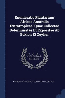 Enumeratio Plantarium Africae Anstralis Extratropicae, Quae Collectae Determinatae Et Expositae Ab Ecklon Et Zeyher 1