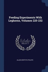 bokomslag Feeding Experiments With Leghorns, Volumes 225-232