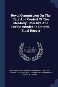 bokomslag Royal Commission On The Care And Control Of The Mentally Defective And Feeble-minded In Ontario. Final Report