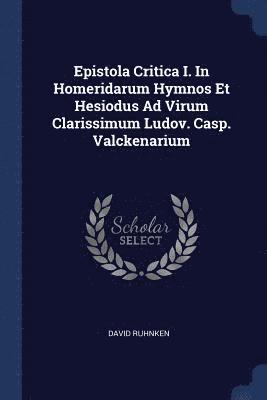 David Ruhnken - Epistola Critica I. In Homeridarum Hymnos Et Hesiodus Ad Virum Clarissimum Ludov. Casp. Valckenarium, Häftad